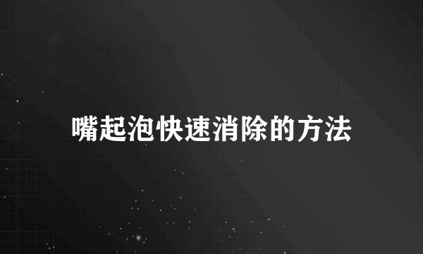 嘴起泡快速消除的方法
