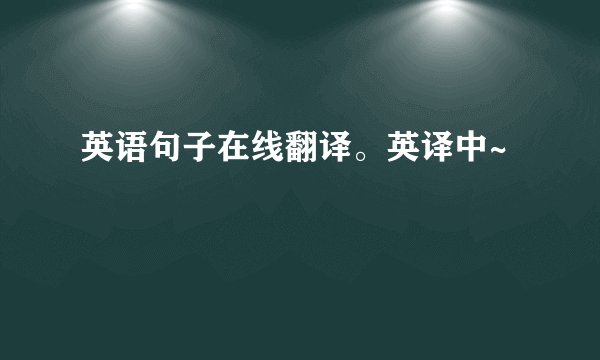 英语句子在线翻译。英译中~