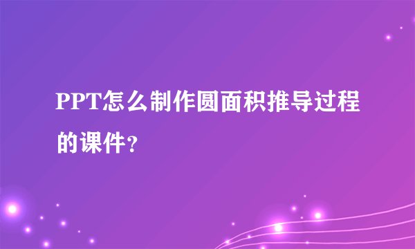 PPT怎么制作圆面积推导过程的课件？