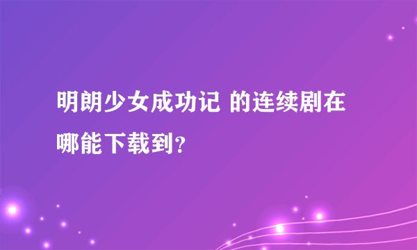 明朗少女成功记 的连续剧在哪能下载到?