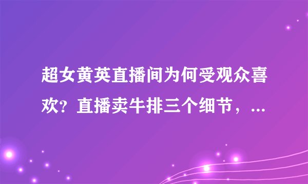 超女黄英直播间为何受观众喜欢？直播卖牛排三个细节，展现真性情
