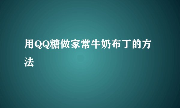 用QQ糖做家常牛奶布丁的方法