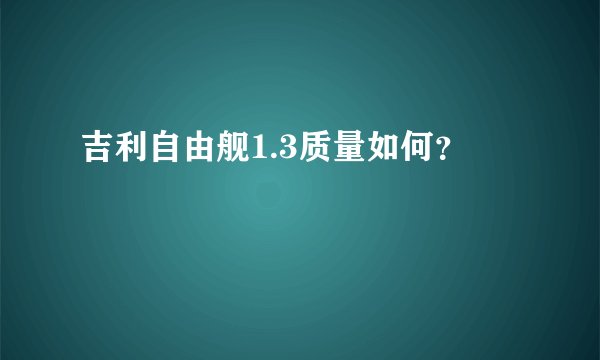 吉利自由舰1.3质量如何？