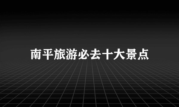 南平旅游必去十大景点