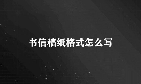 书信稿纸格式怎么写