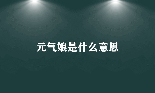 元气娘是什么意思