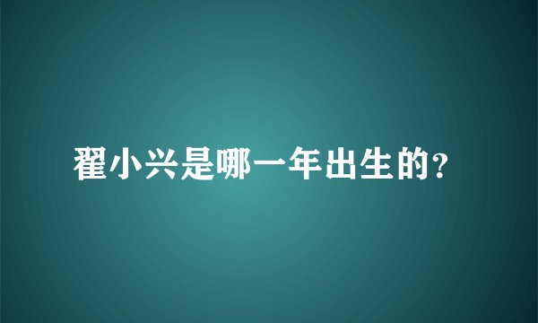 翟小兴是哪一年出生的？