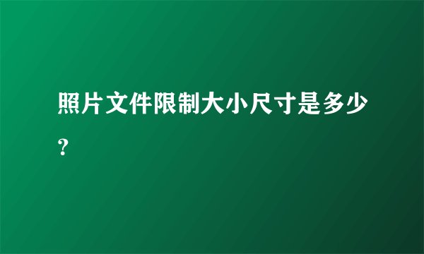 照片文件限制大小尺寸是多少？