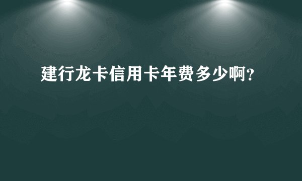 建行龙卡信用卡年费多少啊？