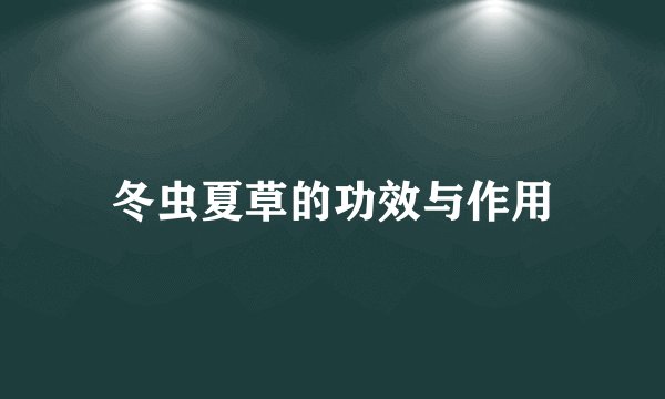 冬虫夏草的功效与作用