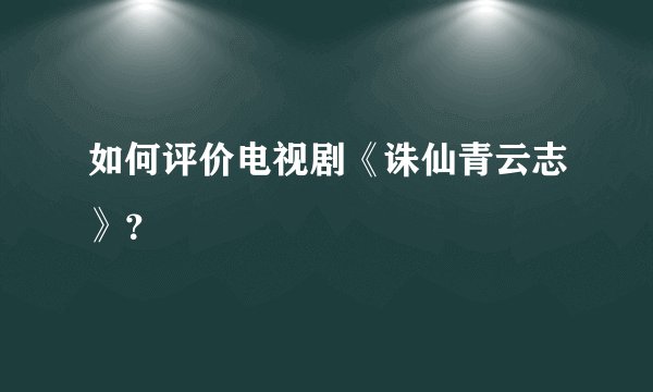 如何评价电视剧《诛仙青云志》?