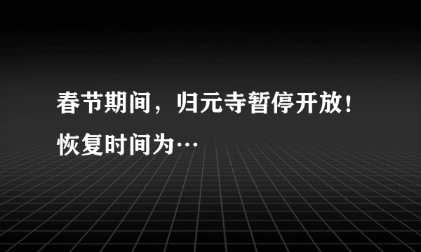 春节期间，归元寺暂停开放！恢复时间为…