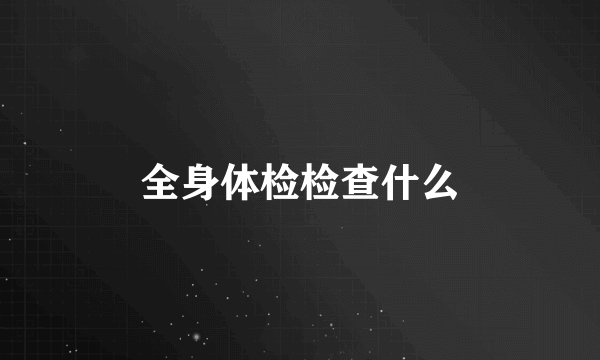 全身体检检查什么