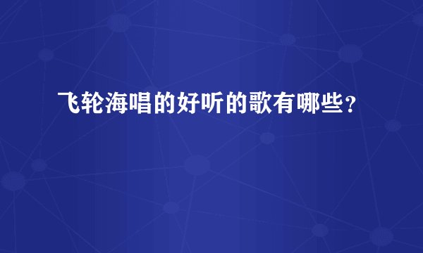 飞轮海唱的好听的歌有哪些?