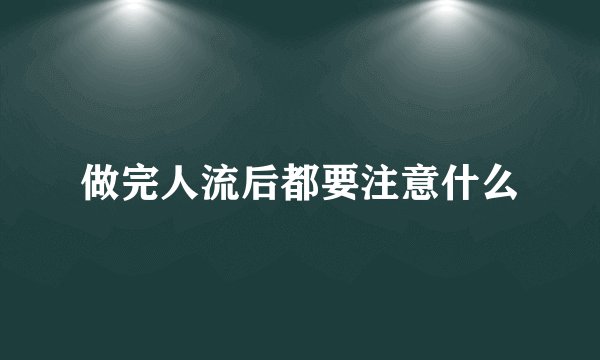 做完人流后都要注意什么