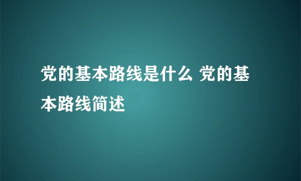 党的基本路线是什么 党的基本路线简述