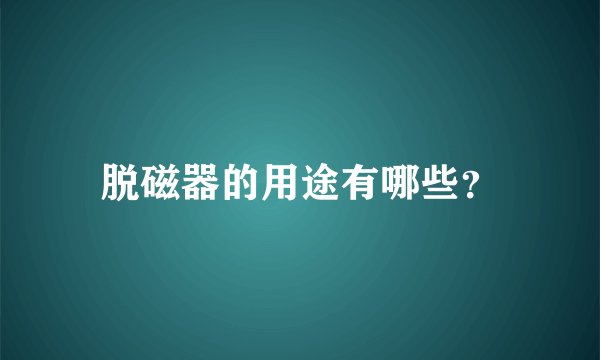 脱磁器的用途有哪些？