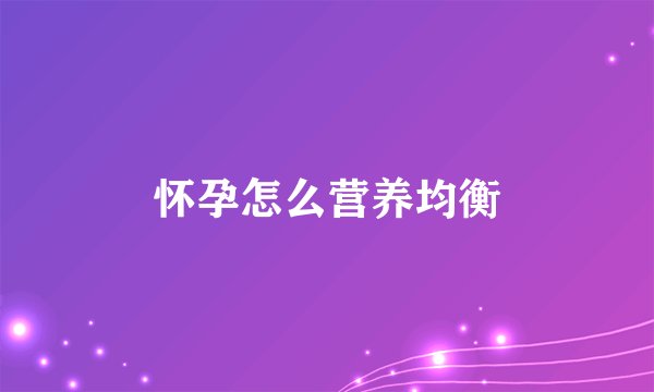 怀孕怎么营养均衡