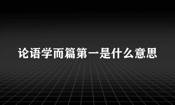 论语学而篇第一是什么意思