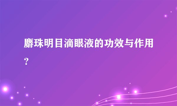 麝珠明目滴眼液的功效与作用？
