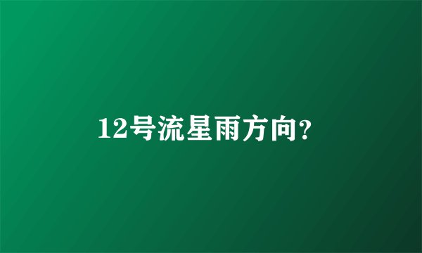 12号流星雨方向?
