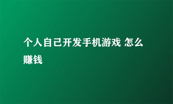 个人自己开发手机游戏 怎么赚钱