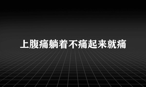 上腹痛躺着不痛起来就痛