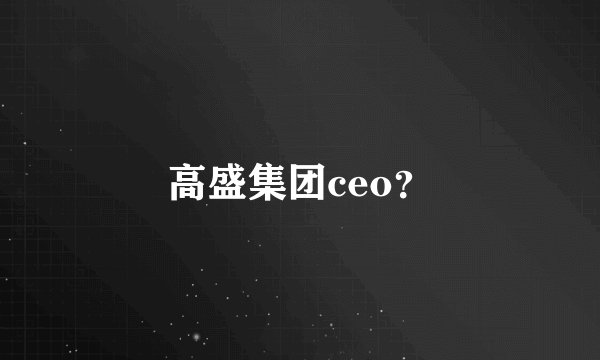 高盛集团ceo？