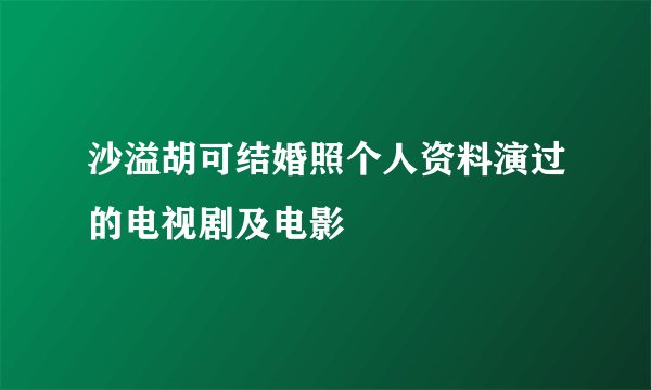 沙溢胡可结婚照个人资料演过的电视剧及电影