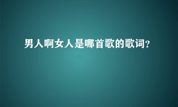 男人啊女人是哪首歌的歌词？