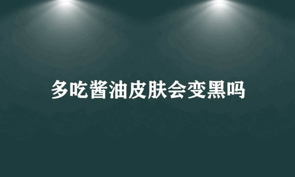 多吃酱油皮肤会变黑吗