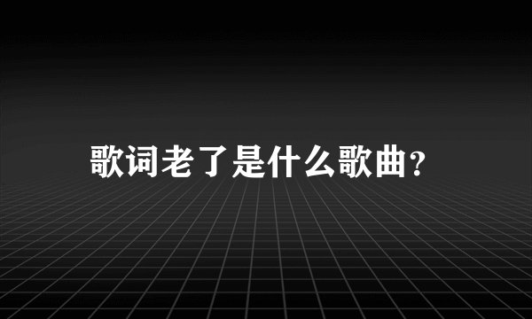 歌词老了是什么歌曲？