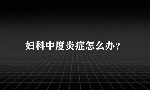 妇科中度炎症怎么办？