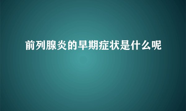 前列腺炎的早期症状是什么呢