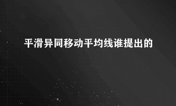 平滑异同移动平均线谁提出的