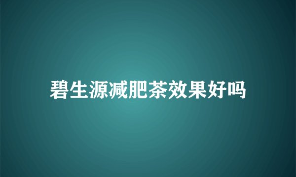 碧生源减肥茶效果好吗