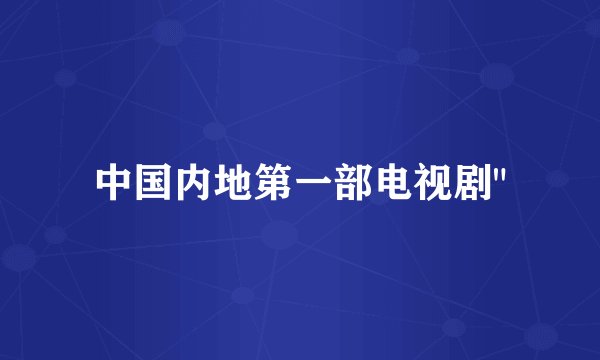 中国内地第一部电视剧