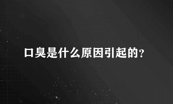 口臭是什么原因引起的?