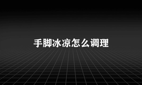 手脚冰凉怎么调理