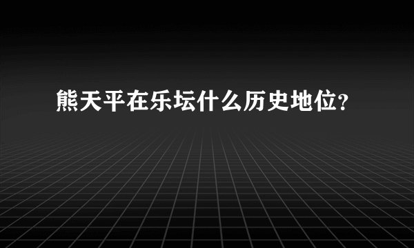 熊天平在乐坛什么历史地位？