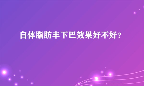 自体脂肪丰下巴效果好不好？