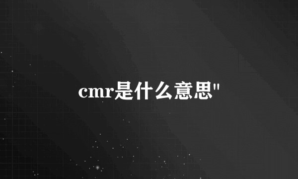 cmr是什么意思