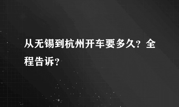 从无锡到杭州开车要多久？全程告诉？
