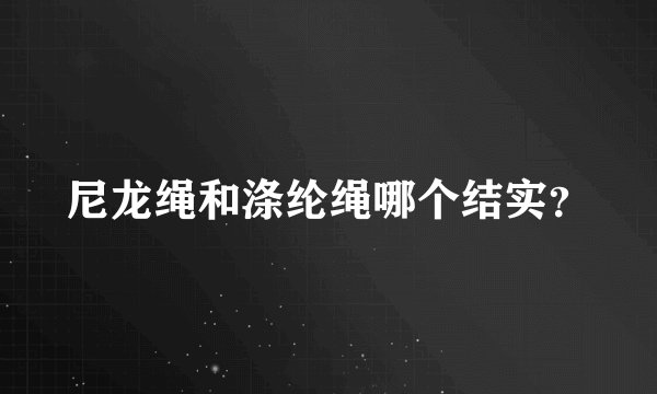 尼龙绳和涤纶绳哪个结实？