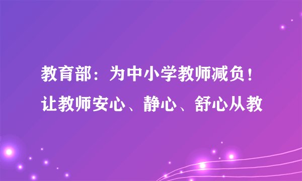教育部：为中小学教师减负！让教师安心、静心、舒心从教