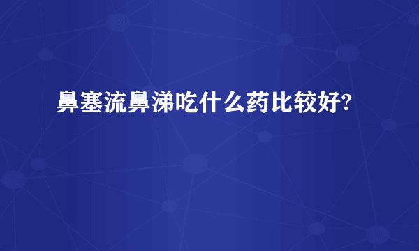 鼻塞流鼻涕吃什么药比较好?