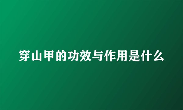 穿山甲的功效与作用是什么