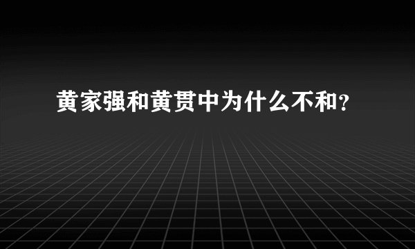 黄家强和黄贯中为什么不和？