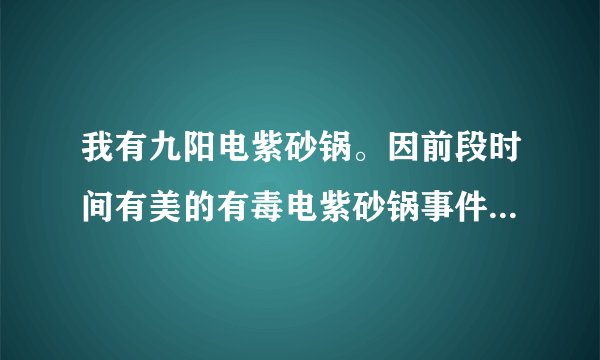 我有九阳电紫砂锅。因前段时间有美的有毒电紫砂锅事件。能放心使用么？