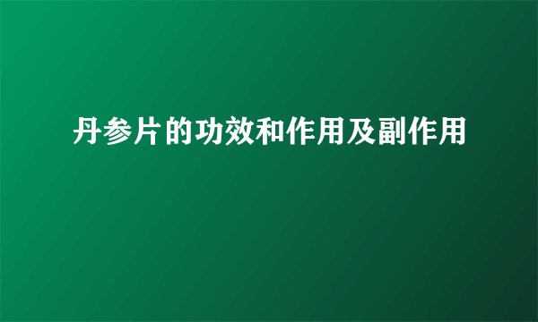 丹参片的功效和作用及副作用